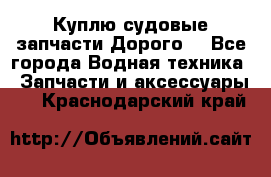 Куплю судовые запчасти Дорого! - Все города Водная техника » Запчасти и аксессуары   . Краснодарский край